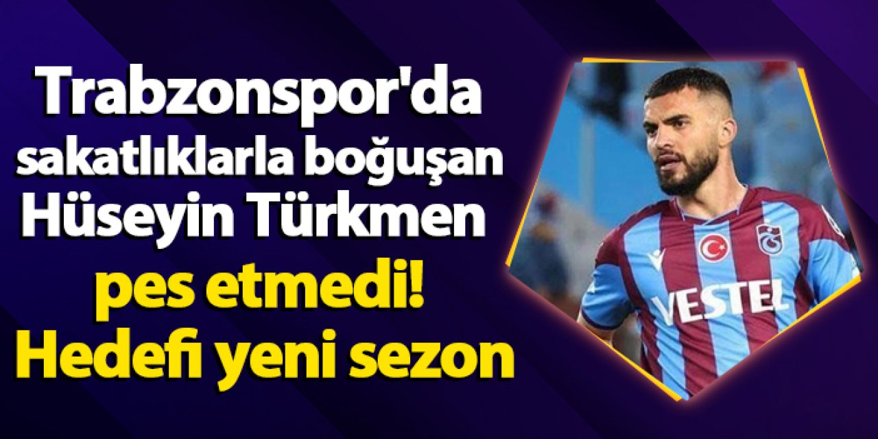 Trabzonspor'da sakatlıklarla boğuşan Hüseyin Türkmen pes etmedi! Hedefi yeni sezon