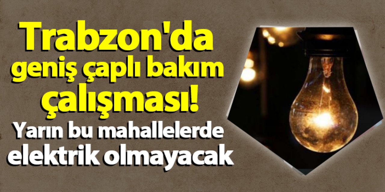 Trabzon'da geniş çaplı bakım çalışması! Yarın bu mahallelerde elektrik olmayacak