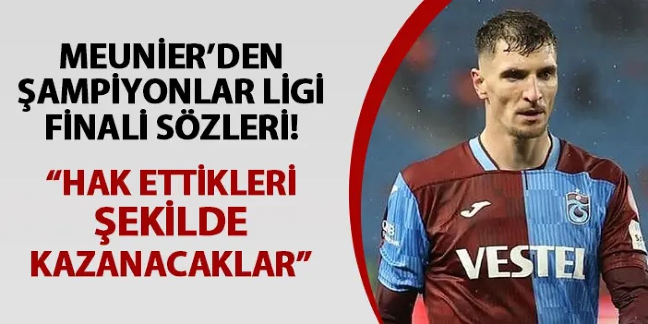 Trabzonspor'da Meunier'den Şampiyonlar Ligi finali sözleri! "Hak ettikleri şekilde kupayı kazanacaklar"