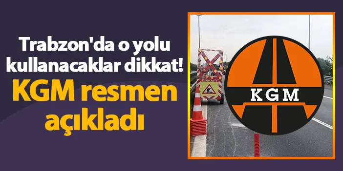 Trabzon'da o yolu kullanacaklar dikkat! KGM resmen açıkladı