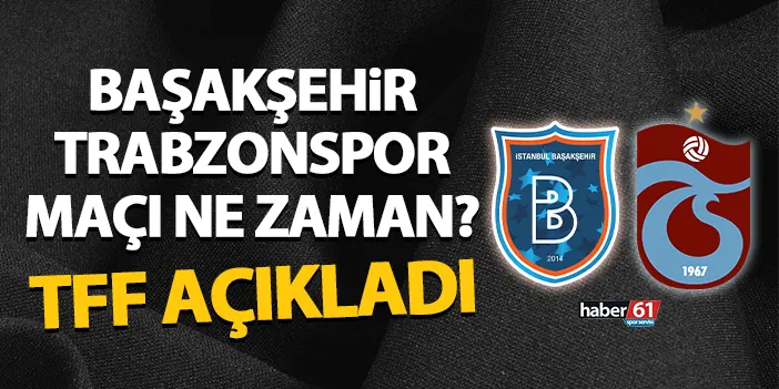 Başakşehir - Trabzonspor maçı ne zaman? TFF açıkladı