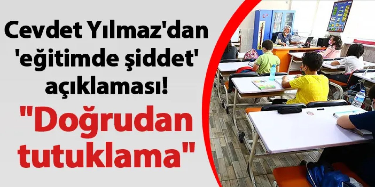 Cevdet Yılmaz'dan 'eğitimde şiddet' açıklaması! "Doğrudan tutuklama"