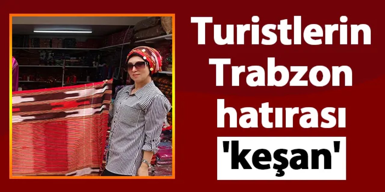 Turistlerin Trabzon hatırası 'keşan'