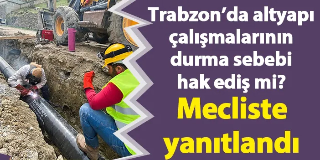 Trabzon’da altyapı çalışmalarının durma sebebi hak ediş mi?