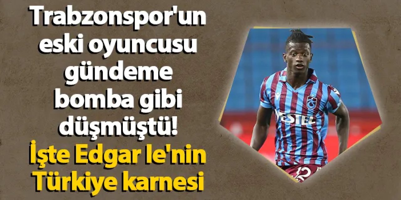 Trabzonspor'un eski oyuncusu gündeme bomba gibi düşmüştü! İşte Edgar Ie'nin Türkiye karnesi