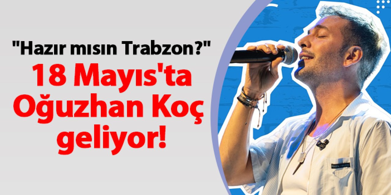 "Hazır mısın Trabzon?" 18 Mayıs'ta Oğuzhan Koç geliyor!