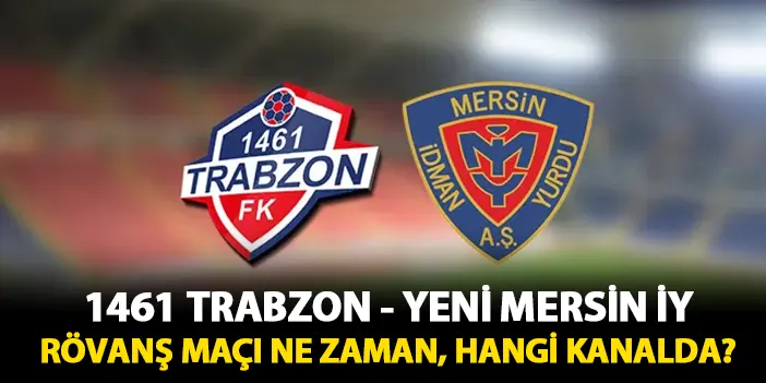 1461 Trabzon - Yeni Mersin İdman Yurdu rövanş maçı ne zaman, hangi kanalda?