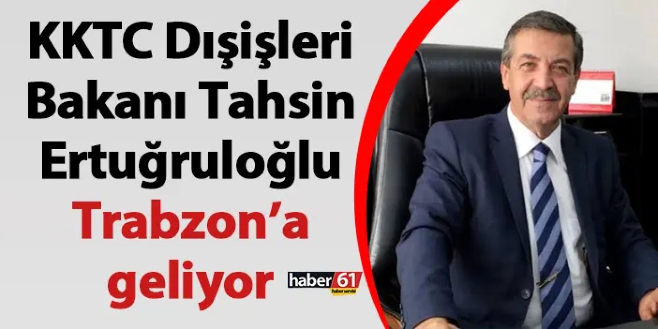 KKTC Dışişleri Bakanı Tahsin Ertuğruloğlu, Trabzon’a geliyor