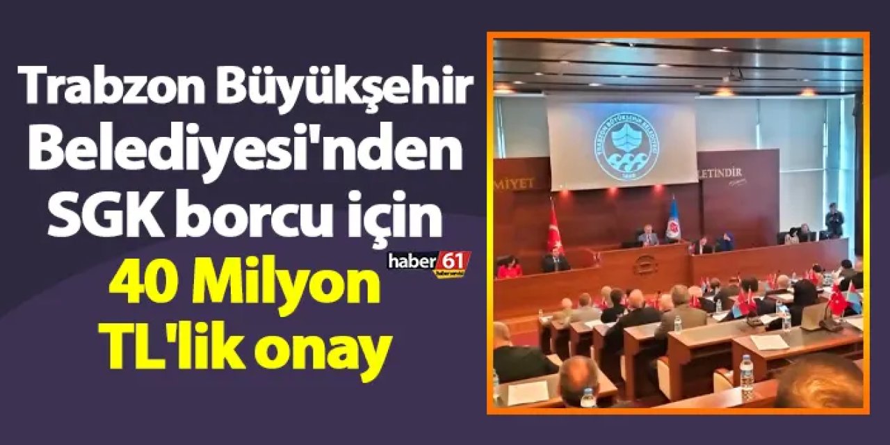 Trabzon Büyükşehir Belediyesi'nden SGK borcu için 40 Milyon TL'lik onay