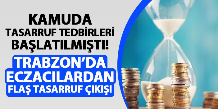 Kamuda tasarruf tedbirleri başlatılmıştı! Trabzon'da eczacılardan flaş tasarruf çıkışı