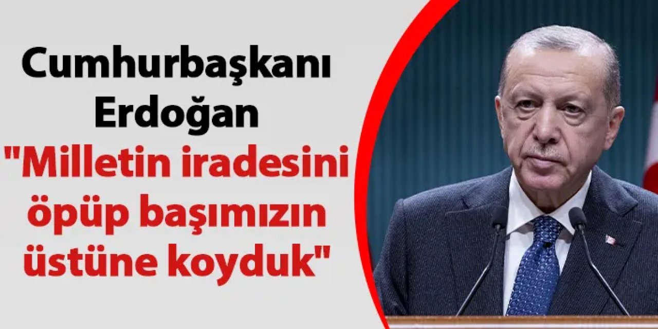 Cumhurbaşkanı Erdoğan "Milletin iradesini öpüp başımızın üstüne koyduk"