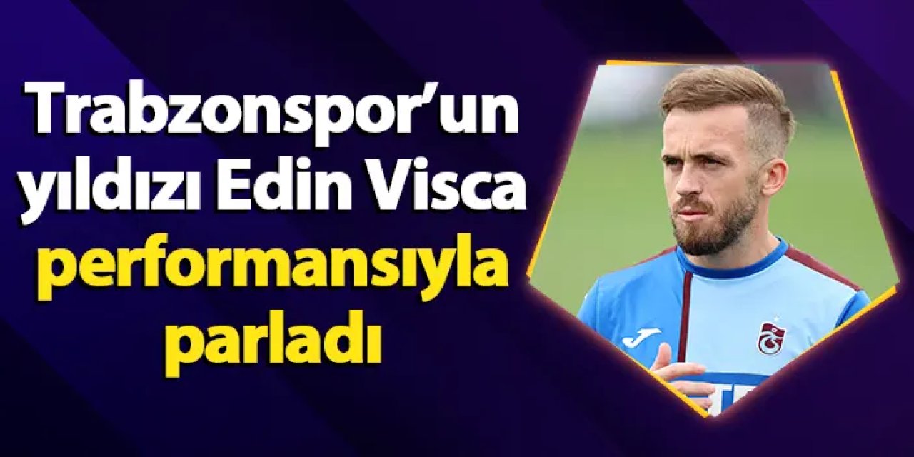 Trabzonspor’un yıldızı Edin Visca performansıyla parladı