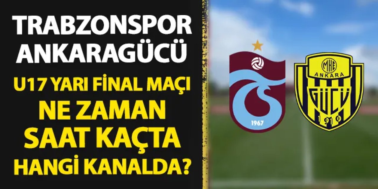 Trabzonspor - Ankaragücü U17 yarı final maçı ne zaman, hangi kanalda?