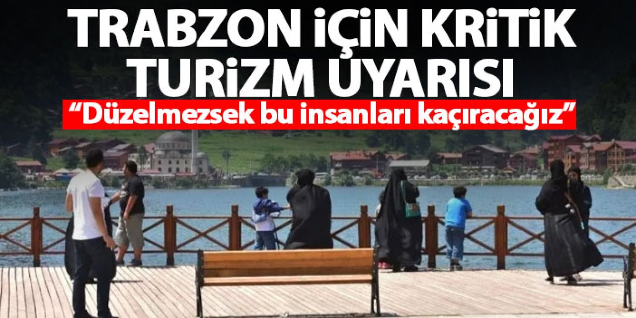 Trabzon’da turizm konusunda kritik uyarı “Düzelmezsek bu insanları kaçıracağız”