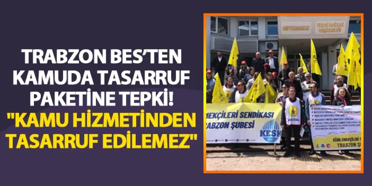 Trabzon BES’ten kamuda tasarruf paketine tepki! "Kamu hizmetinden tasarruf edilemez"