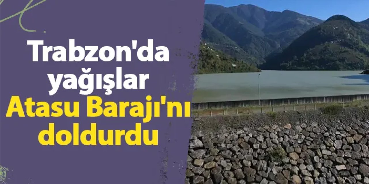Trabzon'da yağışlar Atasu Barajı'nı doldurdu