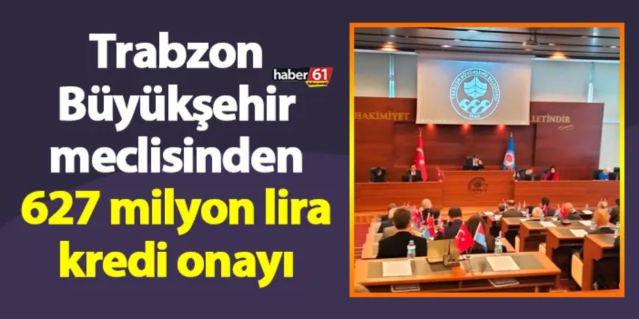 Trabzon Büyükşehir meclisinden 627 milyon lira kredi onayı