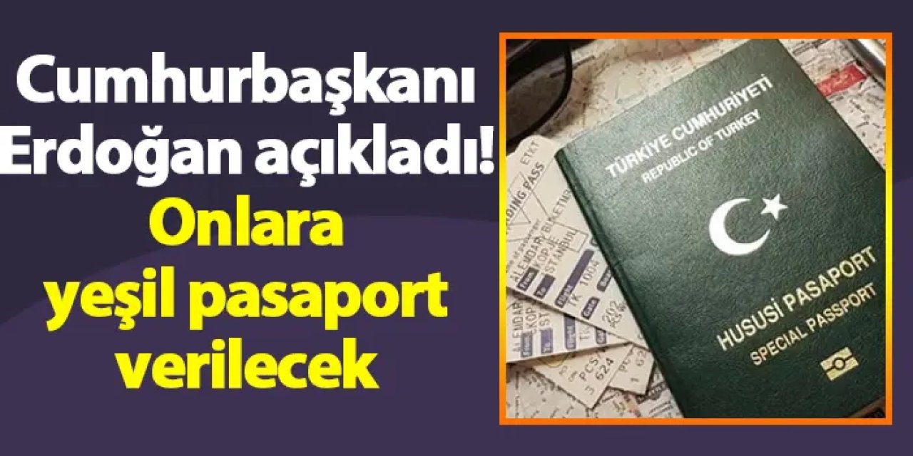 Cumhurbaşkanı Erdoğan açıkladı! Onlara yeşil pasaport verilecek