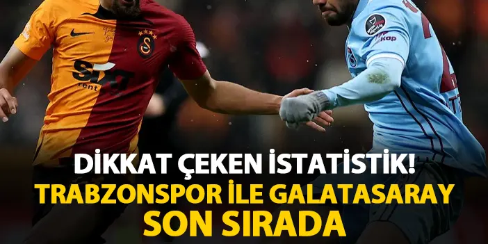 Süper Lig'de dikkat çeken istatistik! Trabzonspor ve Galatasaray son sırada