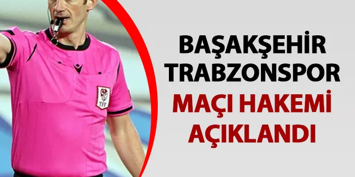 Başakşehir - Trabzonspor maçı hakemi açıklandı!