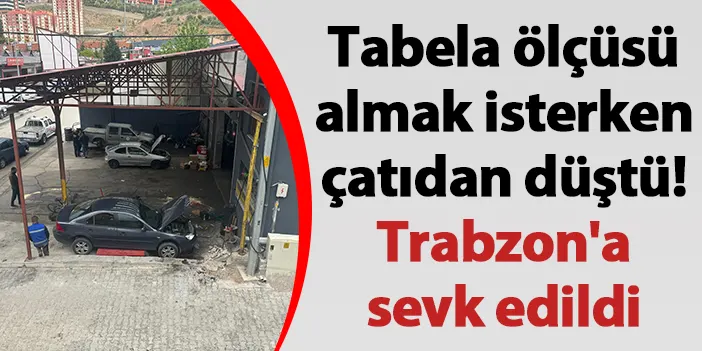 Gümüşhane'de tabela ölçüsü almak isterken çatıdan düştü! Trabzon'a sevk edildi