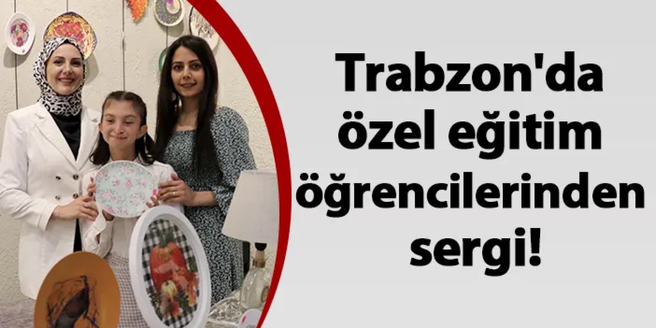 Trabzon'da özel eğitim öğrencilerinden sergi!