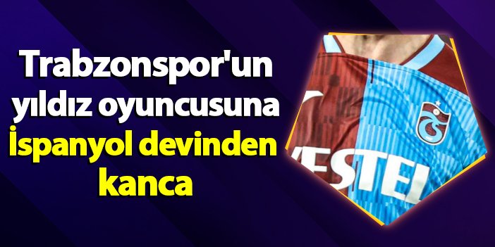 Trabzonspor'un yıldız oyuncusuna İspanyol devinden kanca