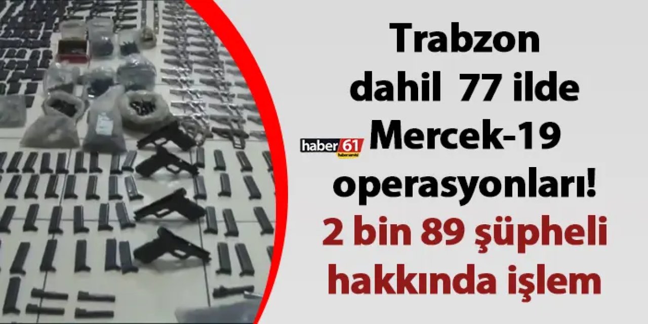 Trabzon dahil 77 ilde Mercek-19 operasyonları! 2 bin 89 şüpheli hakkında işlem