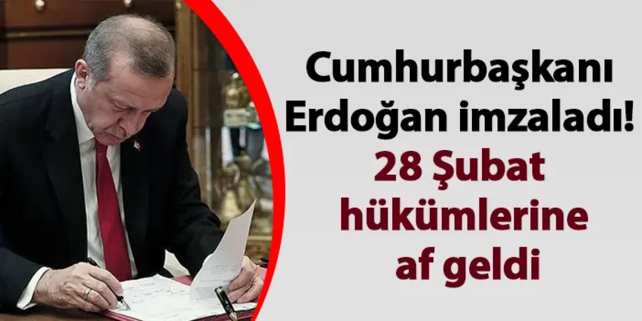 Cumhurbaşkanı Erdoğan imzaladı! 28 Şubat hükümlerine af geldi