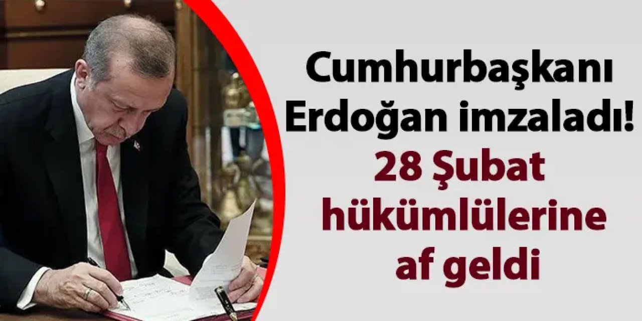 Cumhurbaşkanı Erdoğan imzaladı! 28 Şubat hükümlülerine af geldi