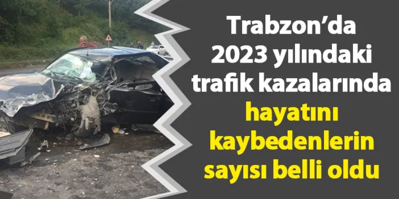 Trabzon'da 2023 yılındaki trafik kazalarında hayatını kaybedenlerin sayısı belli oldu