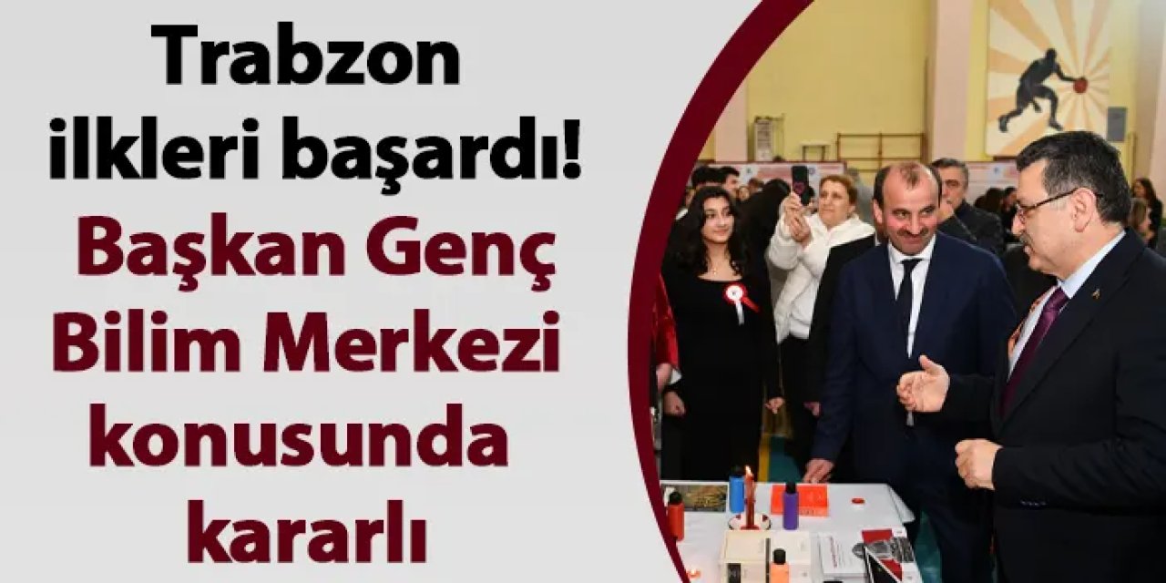 Trabzon ilkleri başardı! Başkan Genç: "Trabzon Bilim merkezi konusunda kararlı"