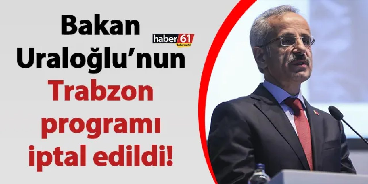 Bakan Uraloğlu’nun Trabzon programı iptal edildi!