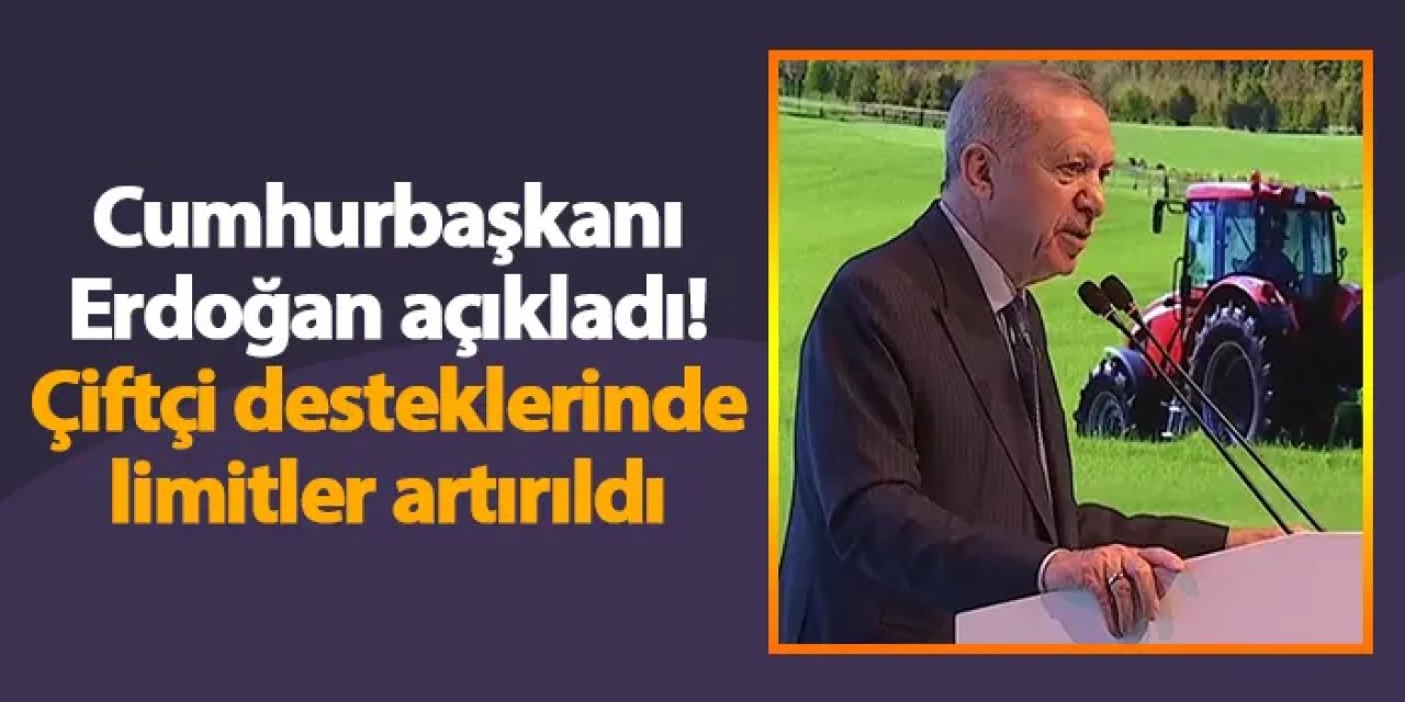 Cumhurbaşkanı Erdoğan açıkladı! Çiftçi desteklerinde limitler artırıldı