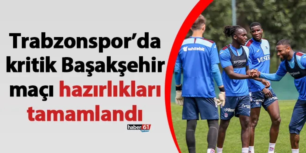 Trabzonspor’da kritik Başakşehir maçı hazırlıkları tamamlandı