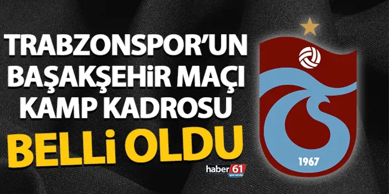 Trabzonspor’un Başakşehir maçı kamp kadrosu belli oldu