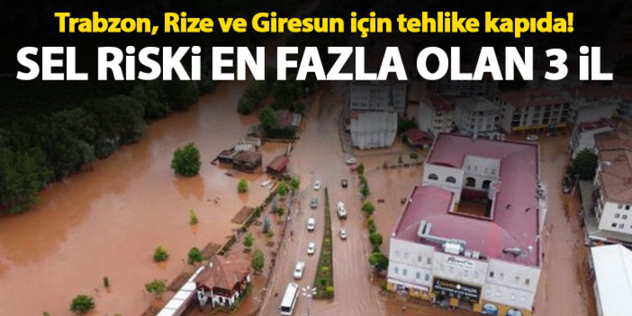 Trabzon, Rize ve Giresun için tehlike kapıda! Sel riski tehdit ediyor