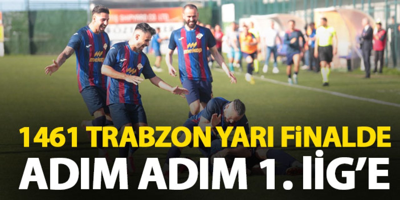 1461 Trabzon adını yarı finale yazdırdı! Finale 1 adım kaldı