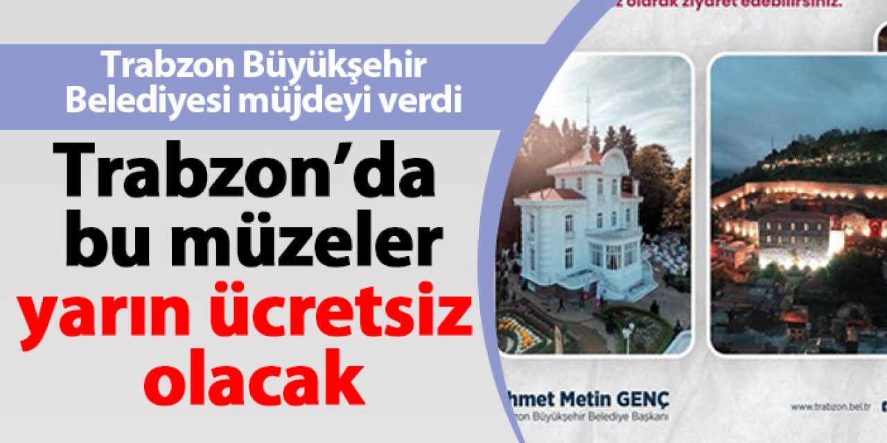 Trabzon Büyükşehir Belediyesi müjdeyi verdi! Trabzon'da yarın bu müzeler ücretsiz olacak