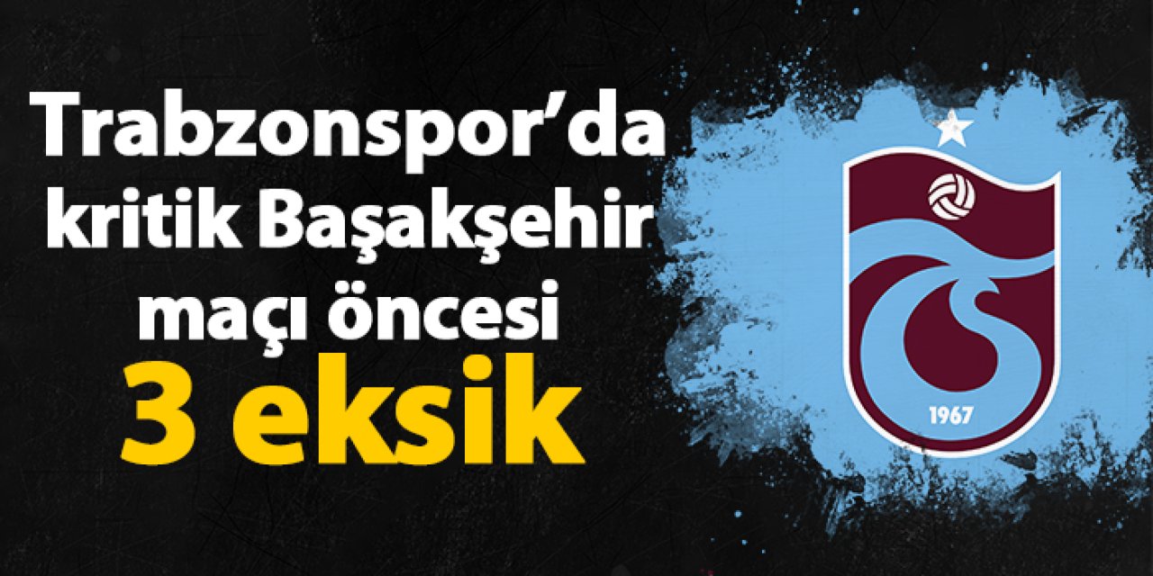 Trabzonspor'da Başakşehir maçı öncesi 3 eksik