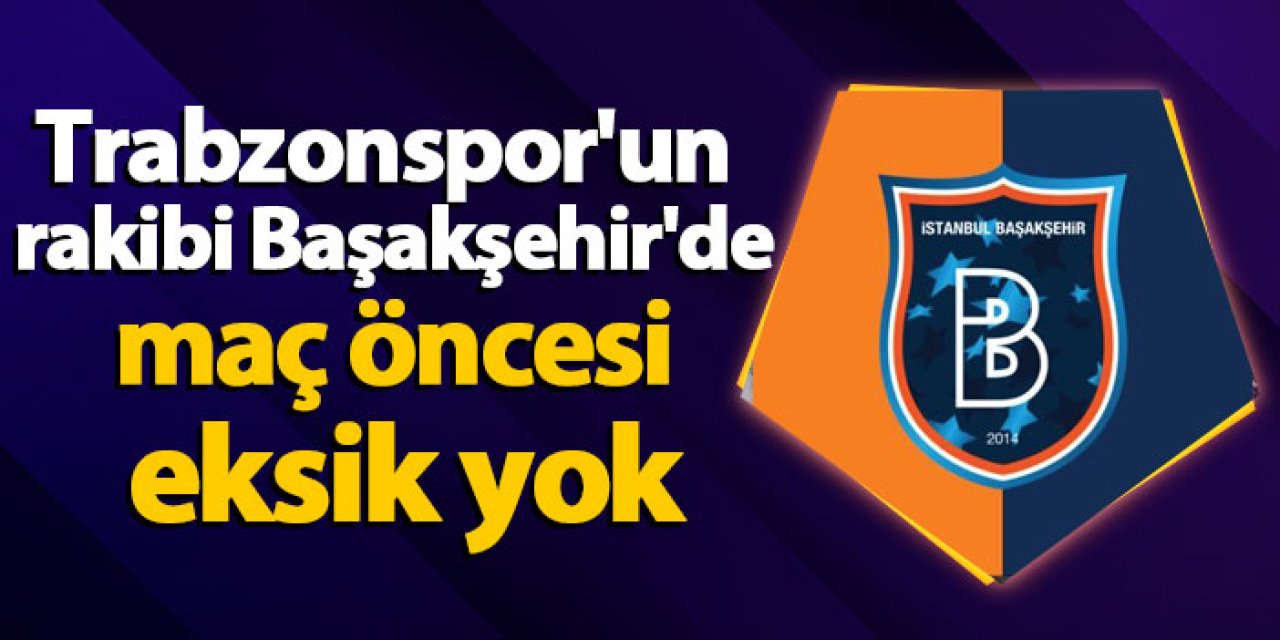 Trabzonspor'un rakibi Başakşehir'de eksik yok