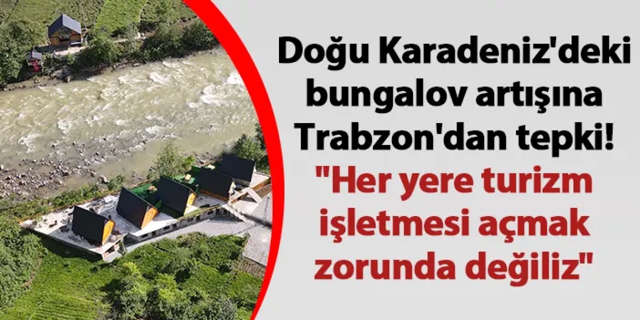 Doğu Karadeniz'deki bungalov artışına Trabzon'dan tepki! "Her yere turizm işletmesi açmak zorunda değiliz"