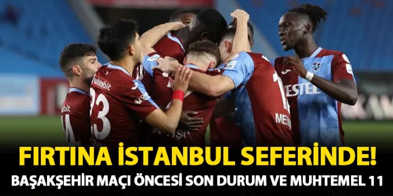 Trabzonspor'un rakibi Başakşehir! Maç öncesi son durum, eksikler ve muhtemel 11