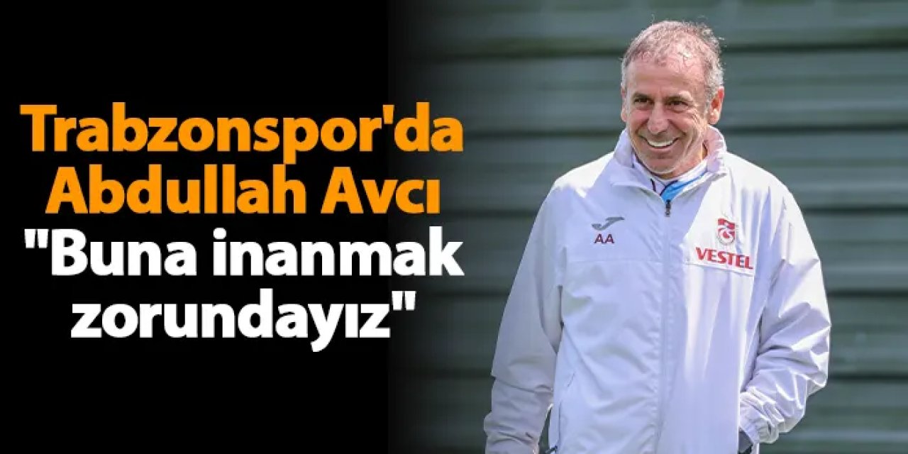 Trabzonspor'da Abdullah Avcı "Buna inanmak zorundayız"