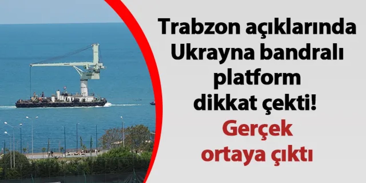 Trabzon açıklarında Ukrayna bandralı platform dikkat çekti! Gerçek ortaya çıktı