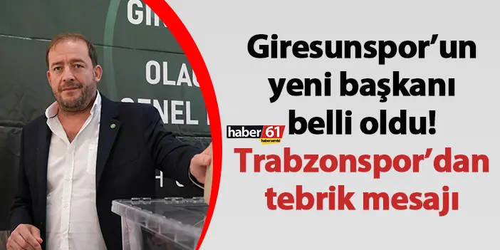 Giresunspor’un yeni başkanı belli oldu! Trabzonspor’dan tebrik mesajı