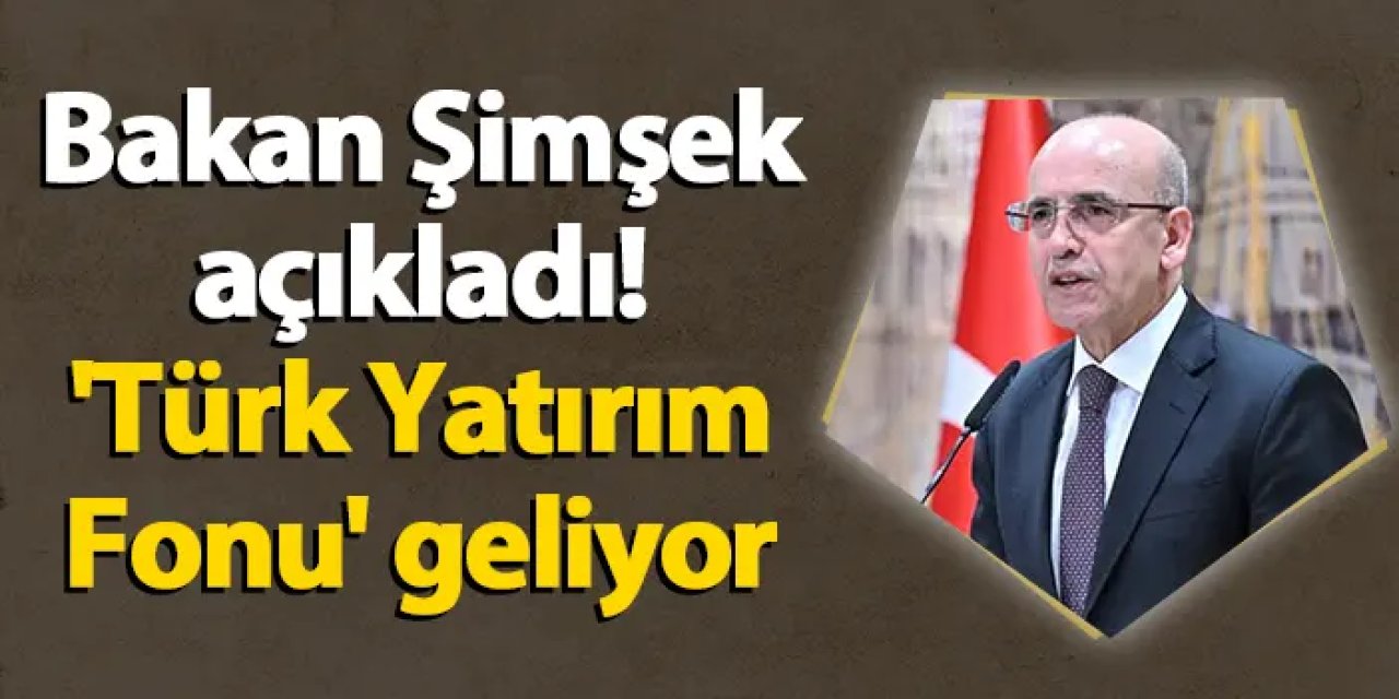 Bakan Şimşek açıkladı! 'Türk Yatırım Fonu' geliyor