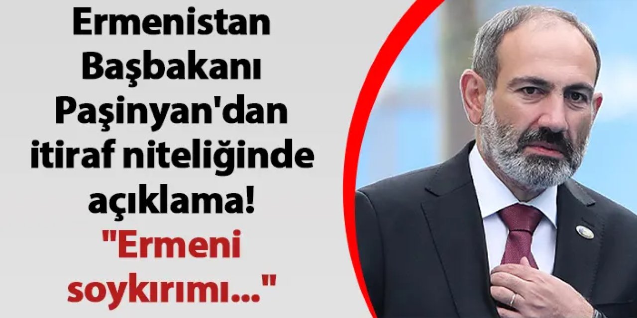 Ermenistan Başbakanı Paşinyan'dan itiraf niteliğinde açıklama! "Ermeni soykırımı..."