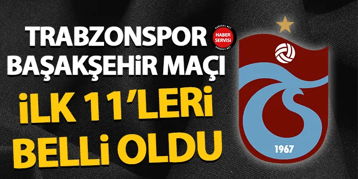 Trabzonspor’un Başakşehir maçı ilk 11’i belli oldu