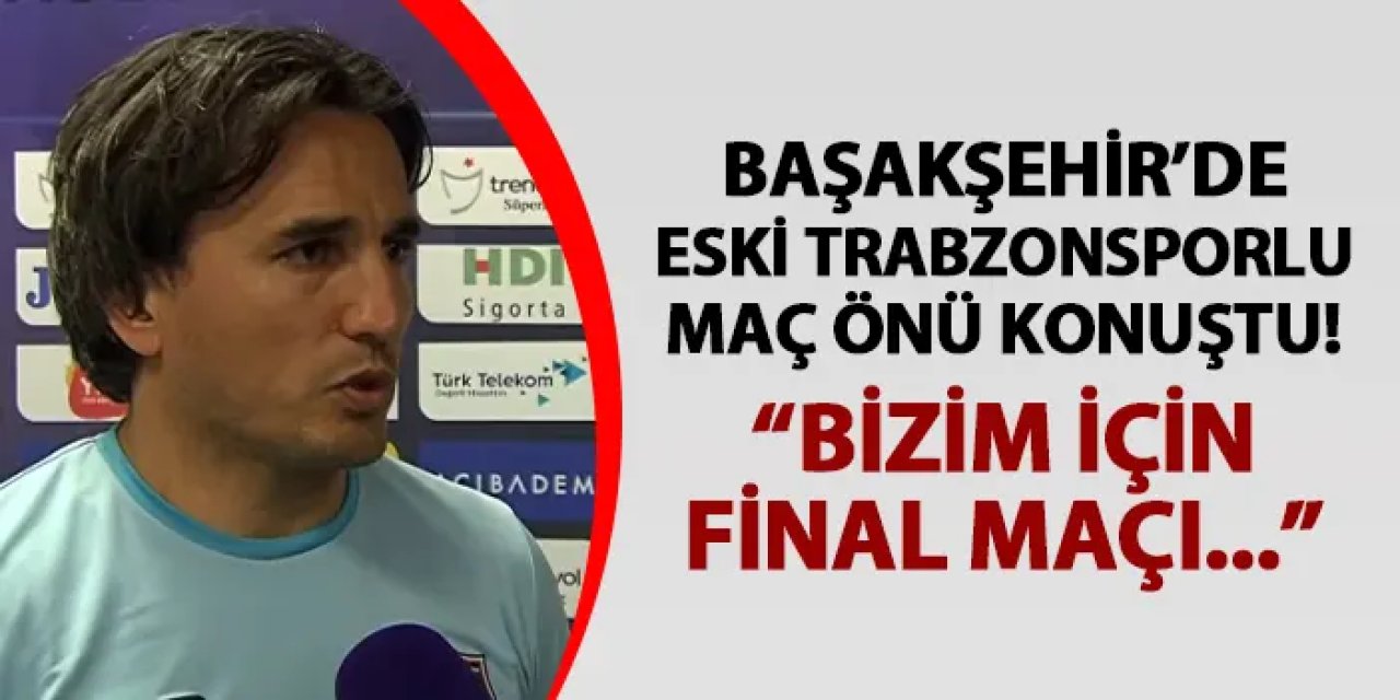 Başakşehir'de yardımcı antrenör Mustafa Keçeli konuştu: "Trabzonspor maçı bizim için final"
